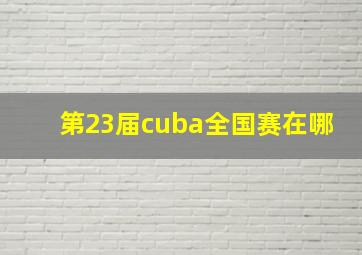 第23届cuba全国赛在哪