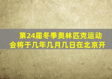 第24届冬季奥林匹克运动会将于几年几月几日在北京开