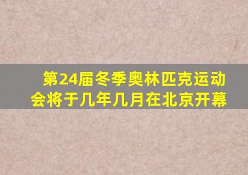 第24届冬季奥林匹克运动会将于几年几月在北京开幕