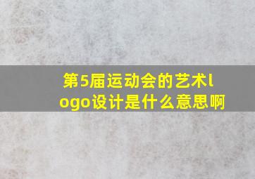 第5届运动会的艺术logo设计是什么意思啊