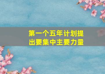 第一个五年计划提出要集中主要力量