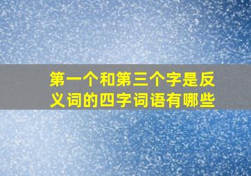 第一个和第三个字是反义词的四字词语有哪些