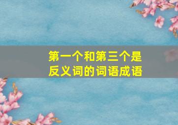 第一个和第三个是反义词的词语成语