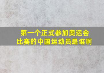 第一个正式参加奥运会比赛的中国运动员是谁啊