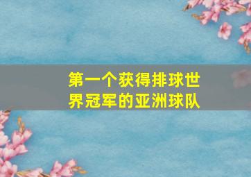 第一个获得排球世界冠军的亚洲球队