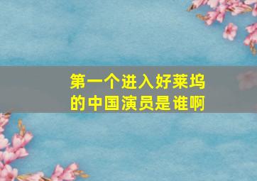 第一个进入好莱坞的中国演员是谁啊