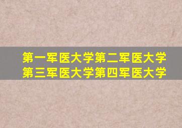 第一军医大学第二军医大学第三军医大学第四军医大学