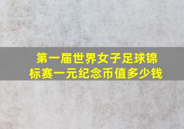 第一届世界女子足球锦标赛一元纪念币值多少钱