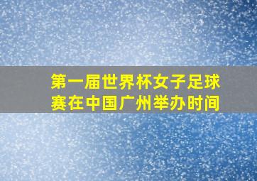 第一届世界杯女子足球赛在中国广州举办时间