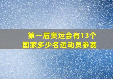 第一届奥运会有13个国家多少名运动员参赛