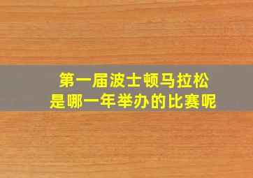 第一届波士顿马拉松是哪一年举办的比赛呢