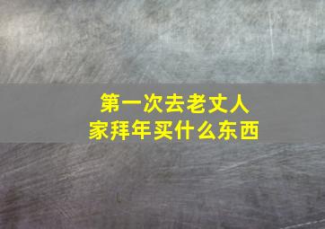 第一次去老丈人家拜年买什么东西