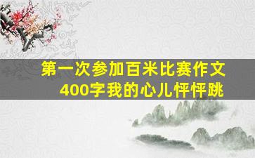 第一次参加百米比赛作文400字我的心儿怦怦跳