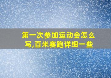 第一次参加运动会怎么写,百米赛跑详细一些