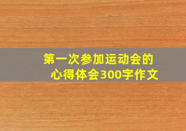 第一次参加运动会的心得体会300字作文