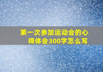 第一次参加运动会的心得体会300字怎么写