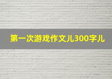 第一次游戏作文儿300字儿