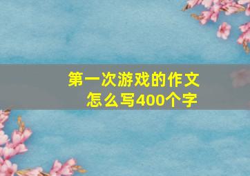 第一次游戏的作文怎么写400个字