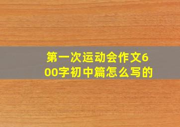 第一次运动会作文600字初中篇怎么写的