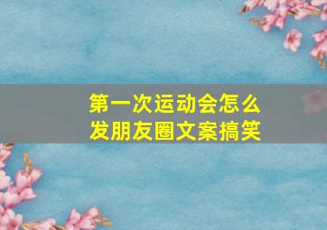 第一次运动会怎么发朋友圈文案搞笑