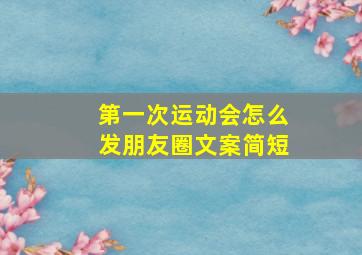 第一次运动会怎么发朋友圈文案简短