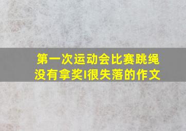 第一次运动会比赛跳绳没有拿奖I很失落的作文