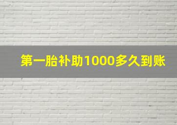 第一胎补助1000多久到账