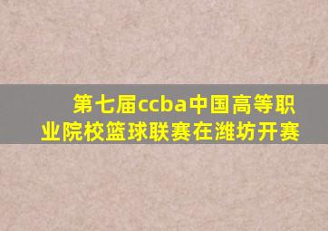 第七届ccba中国高等职业院校篮球联赛在潍坊开赛