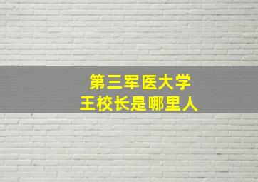 第三军医大学王校长是哪里人