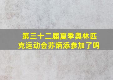 第三十二届夏季奥林匹克运动会苏炳添参加了吗