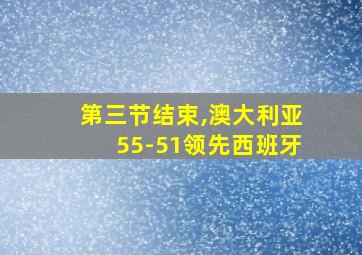 第三节结束,澳大利亚55-51领先西班牙