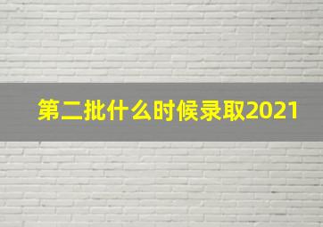 第二批什么时候录取2021