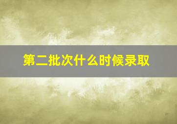 第二批次什么时候录取