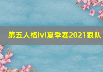 第五人格ivl夏季赛2021狼队