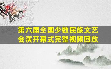 第六届全国少数民族文艺会演开幕式完整视频回放