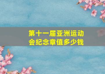 第十一届亚洲运动会纪念章值多少钱