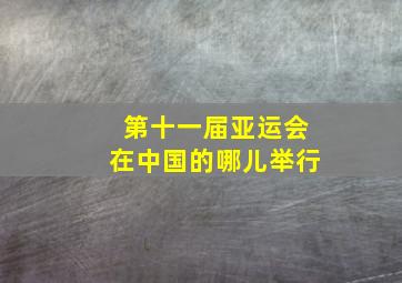 第十一届亚运会在中国的哪儿举行