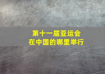 第十一届亚运会在中国的哪里举行