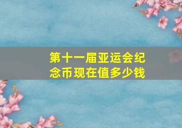 第十一届亚运会纪念币现在值多少钱