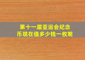 第十一届亚运会纪念币现在值多少钱一枚呢