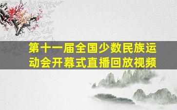 第十一届全国少数民族运动会开幕式直播回放视频