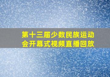 第十三届少数民族运动会开幕式视频直播回放