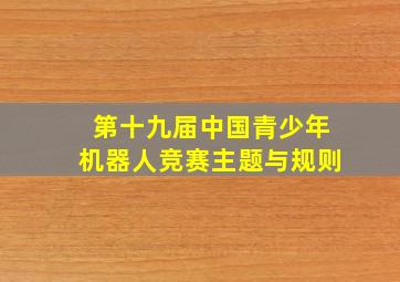 第十九届中国青少年机器人竞赛主题与规则