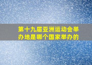 第十九届亚洲运动会举办地是哪个国家举办的