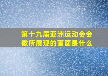 第十九届亚洲运动会会徽所展现的画面是什么