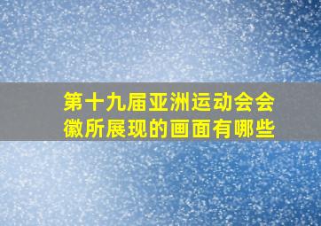 第十九届亚洲运动会会徽所展现的画面有哪些