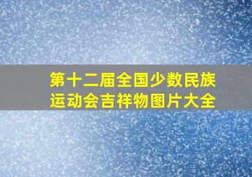 第十二届全国少数民族运动会吉祥物图片大全