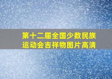 第十二届全国少数民族运动会吉祥物图片高清