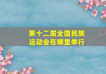 第十二届全国民族运动会在哪里举行