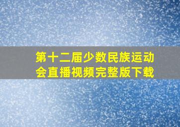 第十二届少数民族运动会直播视频完整版下载